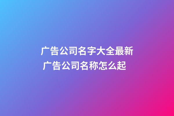 广告公司名字大全最新 广告公司名称怎么起-第1张-公司起名-玄机派